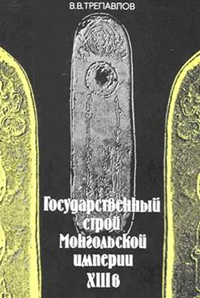 Трепавлов В.В. Государственный строй Монгольской империи: XIII в.: Проблема исторической преемственности. – М.: Наука, Изд. фирма «Восточная литература», 1993. – 168 с.